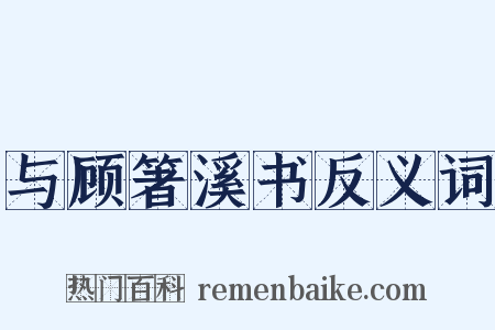 与顾箸溪书反义词是什么意思的图片
